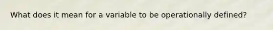 What does it mean for a variable to be operationally defined?