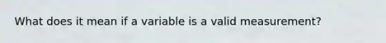 What does it mean if a variable is a valid measurement?