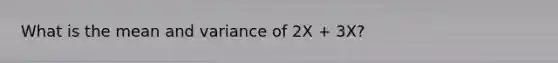 What is the mean and variance of 2X + 3X?