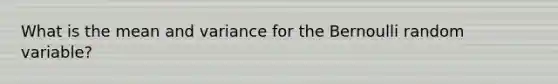 What is the mean and variance for the Bernoulli random variable?