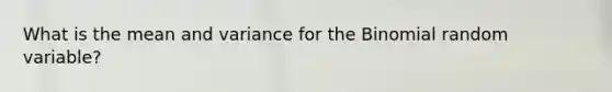 What is the mean and variance for the Binomial random variable?