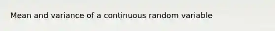 Mean and variance of a continuous random variable