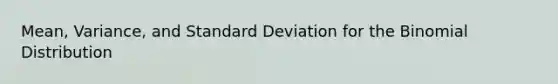 Mean, Variance, and <a href='https://www.questionai.com/knowledge/kqGUr1Cldy-standard-deviation' class='anchor-knowledge'>standard deviation</a> for <a href='https://www.questionai.com/knowledge/kCdwIax7FU-the-binomial' class='anchor-knowledge'>the binomial</a> Distribution