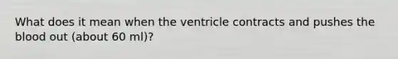 What does it mean when the ventricle contracts and pushes the blood out (about 60 ml)?