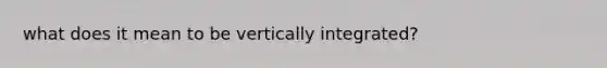 what does it mean to be vertically integrated?