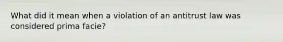 What did it mean when a violation of an antitrust law was considered prima facie?