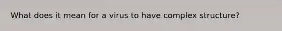 What does it mean for a virus to have complex structure?