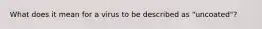 What does it mean for a virus to be described as "uncoated"?