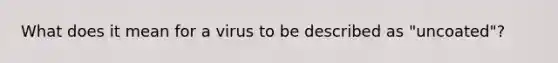 What does it mean for a virus to be described as "uncoated"?