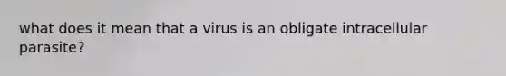 what does it mean that a virus is an obligate intracellular parasite?