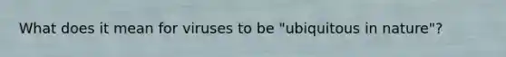 What does it mean for viruses to be "ubiquitous in nature"?