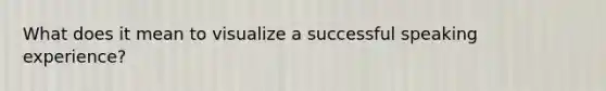 What does it mean to visualize a successful speaking experience?