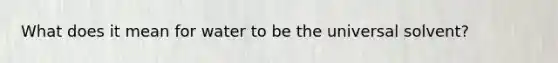 What does it mean for water to be the universal solvent?