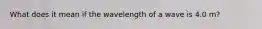 What does it mean if the wavelength of a wave is 4.0 m?