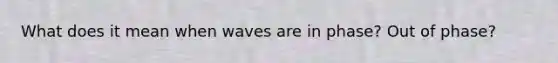What does it mean when waves are in phase? Out of phase?