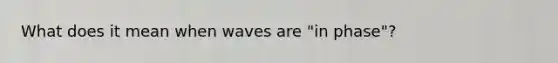 What does it mean when waves are "in phase"?