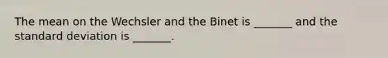 The mean on the Wechsler and the Binet is _______ and the standard deviation is _______.