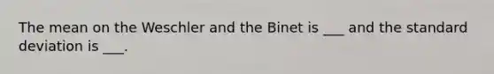 The mean on the Weschler and the Binet is ___ and the standard deviation is ___.