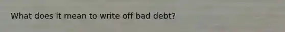 What does it mean to write off bad debt?