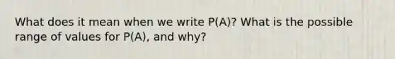 What does it mean when we write​ P(A)? What is the possible range of values for​ P(A), and​ why?