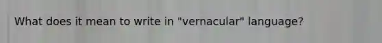 What does it mean to write in "vernacular" language?