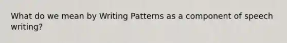 What do we mean by Writing Patterns as a component of speech writing?