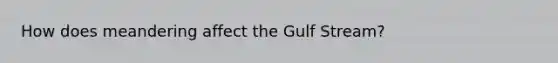 How does meandering affect the Gulf Stream?