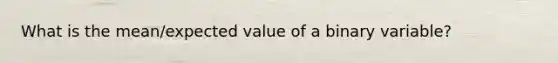 What is the mean/expected value of a binary variable?