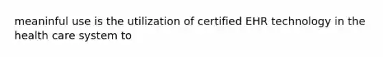 meaninful use is the utilization of certified EHR technology in the health care system to