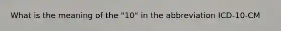 What is the meaning of the "10" in the abbreviation ICD-10-CM