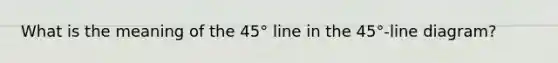 What is the meaning of the​ 45° line in the​ 45°-line diagram?