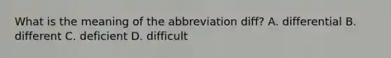 What is the meaning of the abbreviation diff? A. differential B. different C. deficient D. difficult