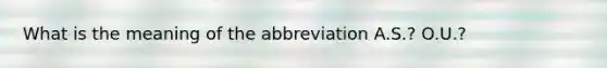 What is the meaning of the abbreviation A.S.? O.U.?