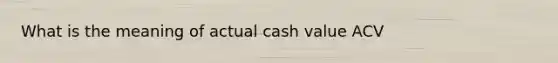 What is the meaning of actual cash value ACV