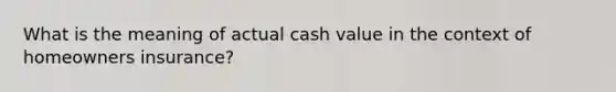 What is the meaning of actual cash value in the context of homeowners insurance?