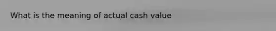 What is the meaning of actual cash value