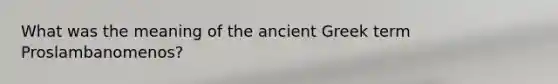 What was the meaning of the ancient Greek term Proslambanomenos?