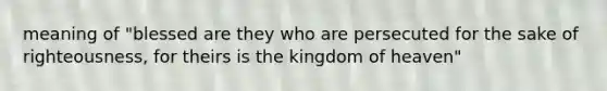 meaning of "blessed are they who are persecuted for the sake of righteousness, for theirs is the kingdom of heaven"