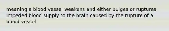 meaning a blood vessel weakens and either bulges or ruptures. impeded blood supply to the brain caused by the rupture of a blood vessel