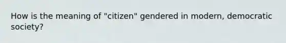 How is the meaning of "citizen" gendered in modern, democratic society?