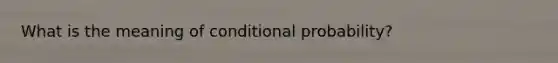 What is the meaning of conditional probability?