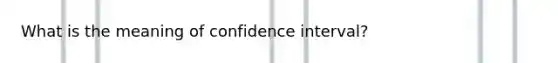 What is the meaning of confidence interval?