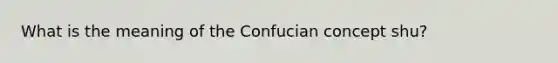 What is the meaning of the Confucian concept shu?