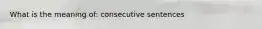 What is the meaning of: consecutive sentences