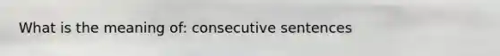 What is the meaning of: consecutive sentences