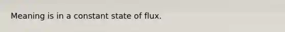 Meaning is in a constant state of flux.