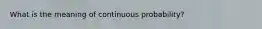 What is the meaning of continuous probability?