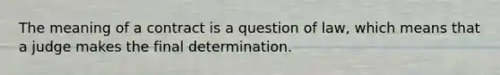 The meaning of a contract is a question of law, which means that a judge makes the final determination.