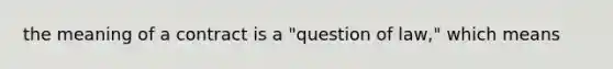 the meaning of a contract is a "question of law," which means