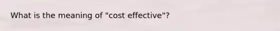 What is the meaning of "cost effective"?